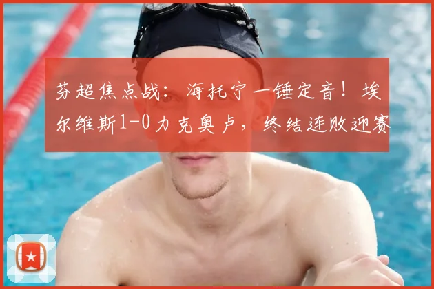 芬超焦点战:海托宁一锤定音!埃尔维斯1-0力克奥卢,终结连败迎赛季首胜,附全场集锦