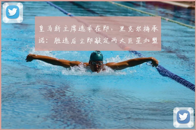 皇马新主席选举在即,里克尔梅承诺:胜选后立即敲定两大巨星加盟!