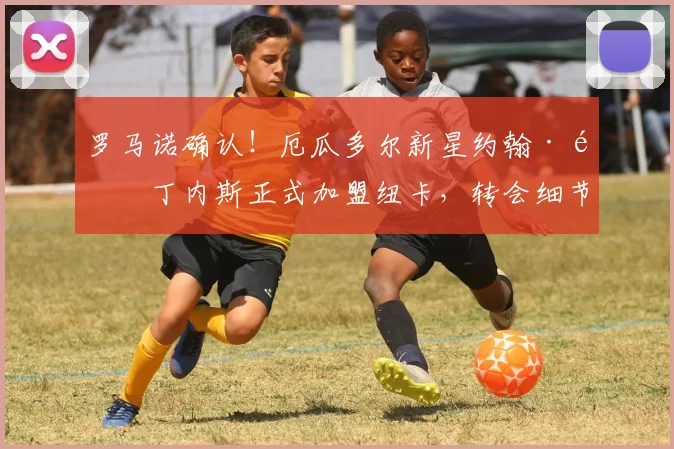 罗马诺确认！厄瓜多尔新星约翰·马丁内斯正式加盟纽卡，转会细节与球员前景解析
