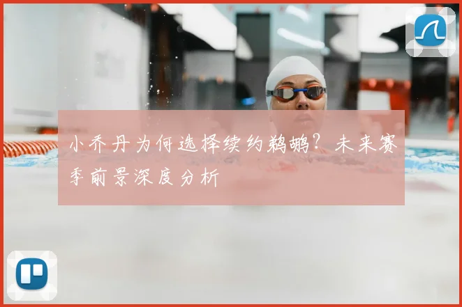 小乔丹为何选择续约鹈鹕?未来赛季前景深度分析