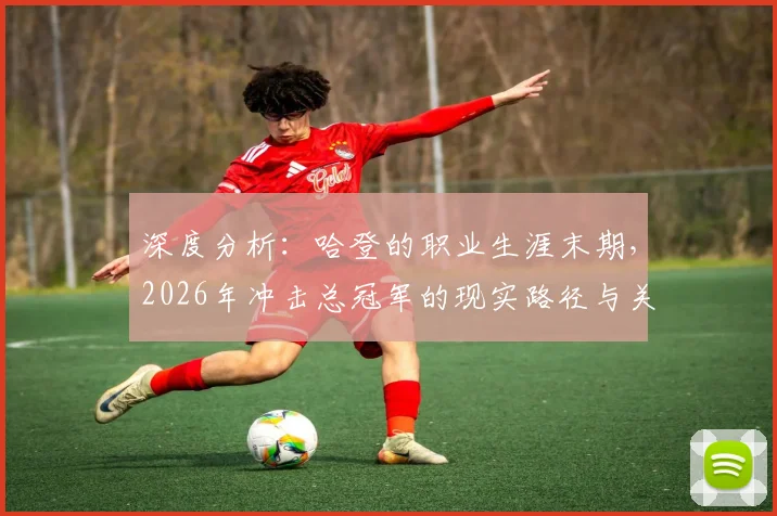 深度分析:哈登的职业生涯末期,2026年冲击总冠军的现实路径与关键因素