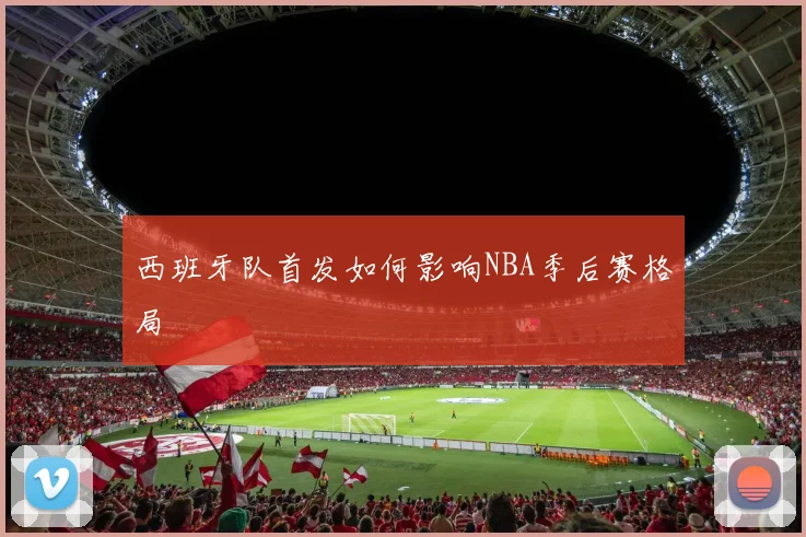 西班牙队首发如何影响NBA季后赛格局